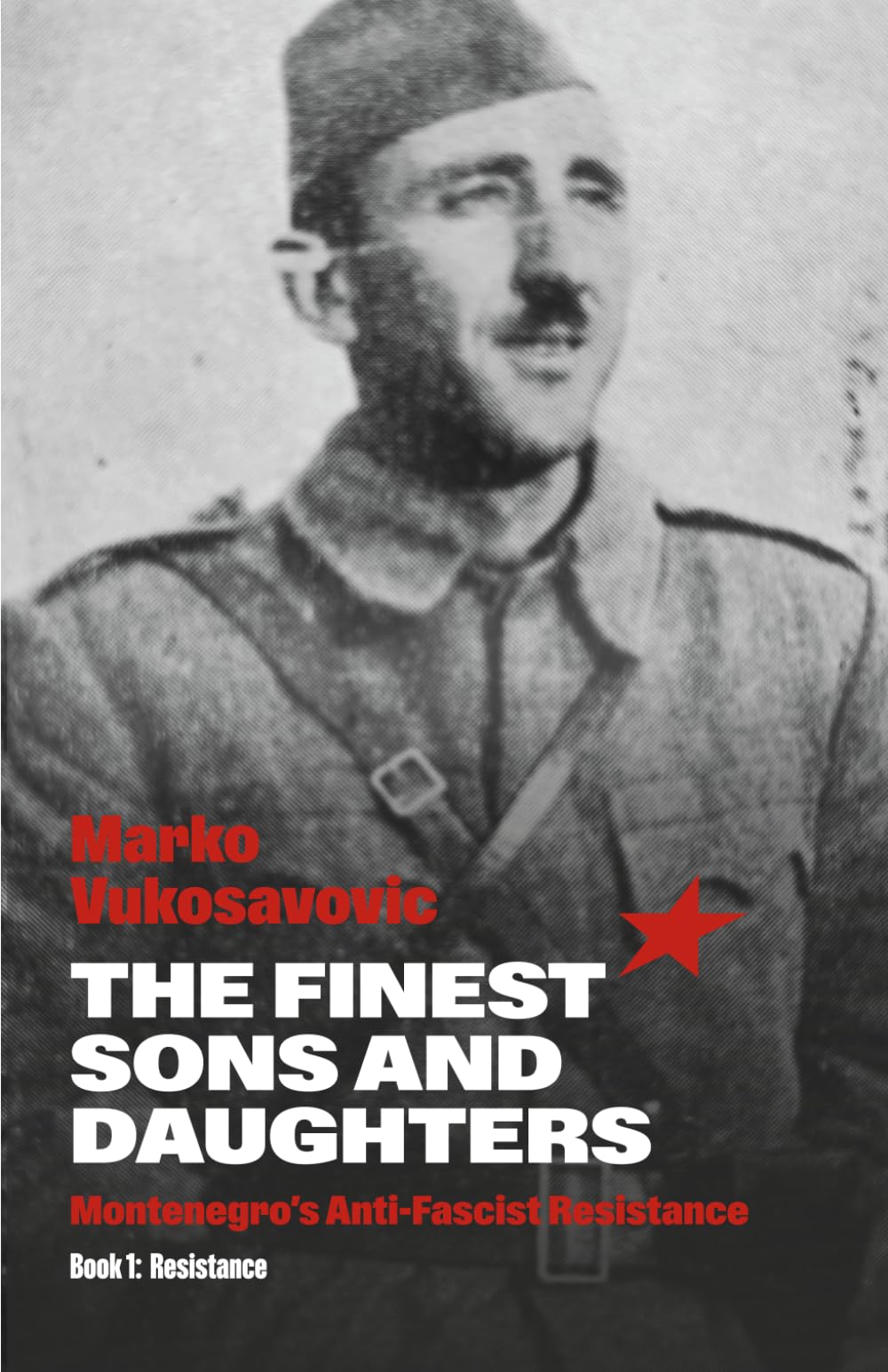 The Finest Sons and Daughters - Book 1: Resistance: Montenegro's Anti-Fascist Resistance
