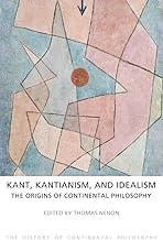 Kant, Kantianism, and Idealism: The Origins of Continental Philosophy (The History of Continental Philosophy)