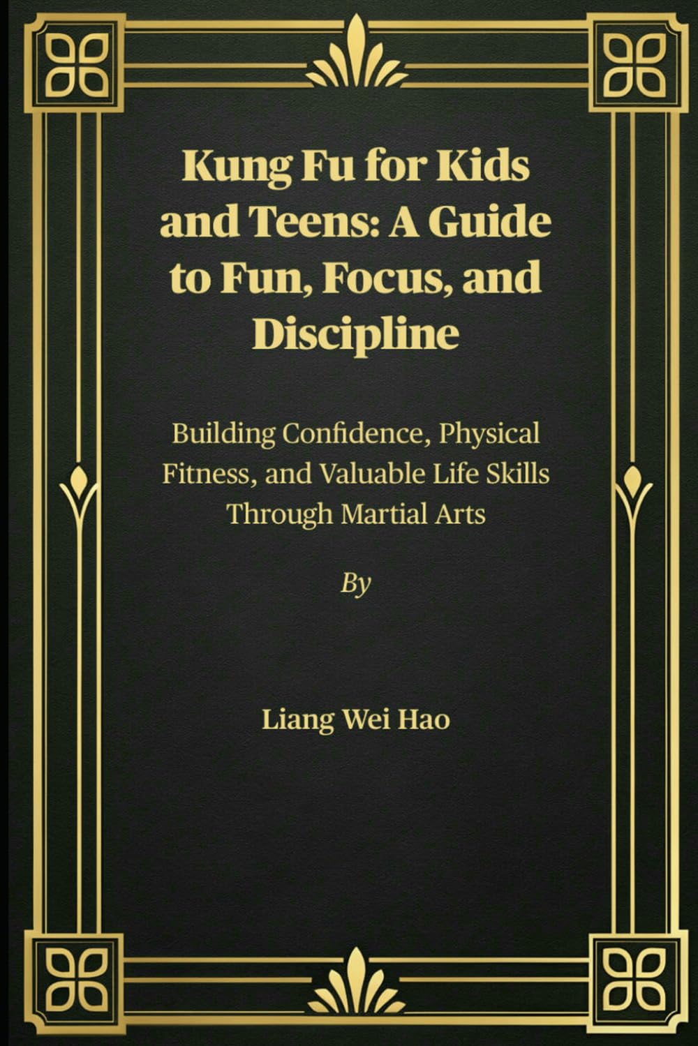 Kung Fu for Kids and Teens: A Guide to Fun, Focus, and Discipline: Building Confidence, Physical Fitness, and Valuable Life Skills Through Martial Arts