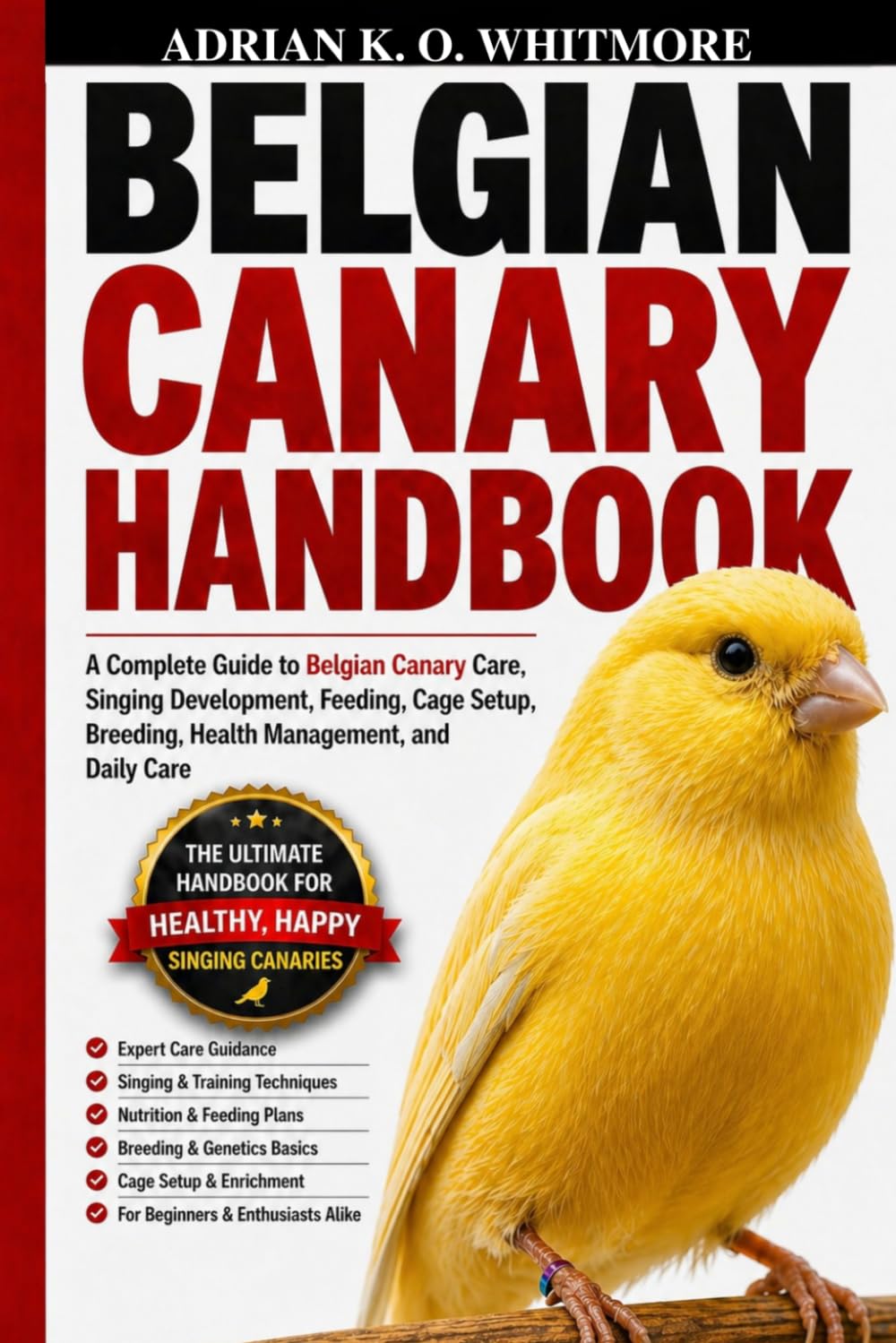 BELGIAN CANARY HANDBOOK: A Complete Guide to Belgian Canary Care, Singing Development, Feeding, Cage Setup, Breeding, Health Management, and Daily Care