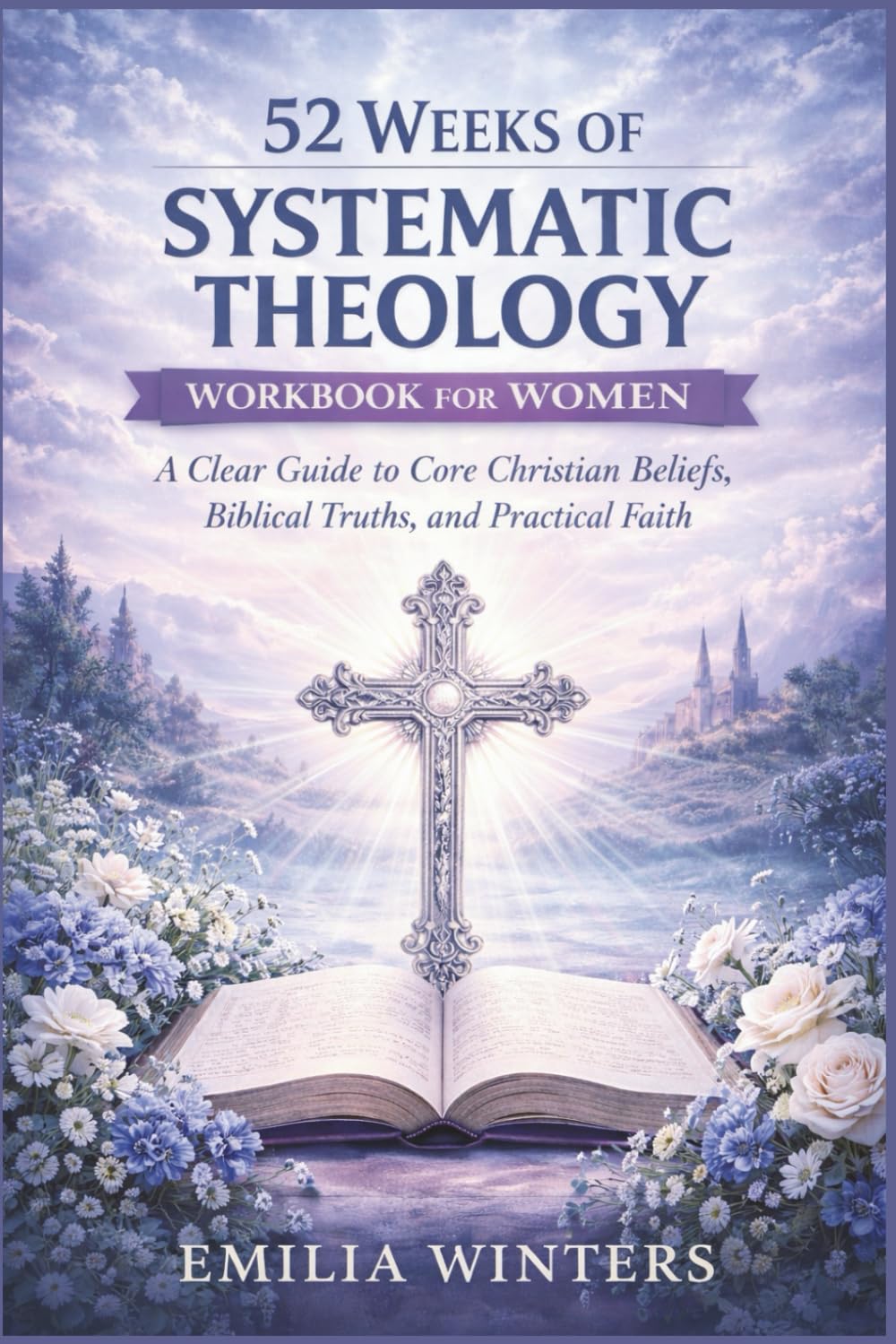 52 Weeks of Systematic Theology Workbook for Women: A Clear Guide to Core Christian Beliefs, Biblical Truths, and Practical Faith