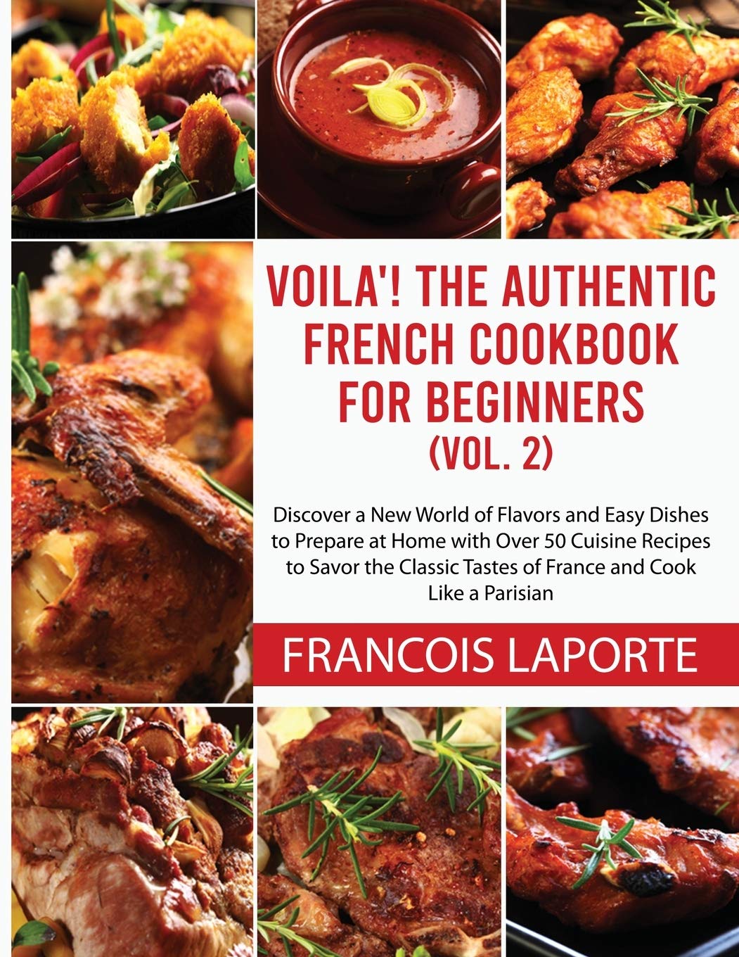 Voilà! The Authentic French Cookbook For Beginners (Vol. 2): Discover a New World of Flavors and Easy Dishes to Prepare at Home with Over 50 Cuisine ... Tastes of France and Cook Like a Parisian