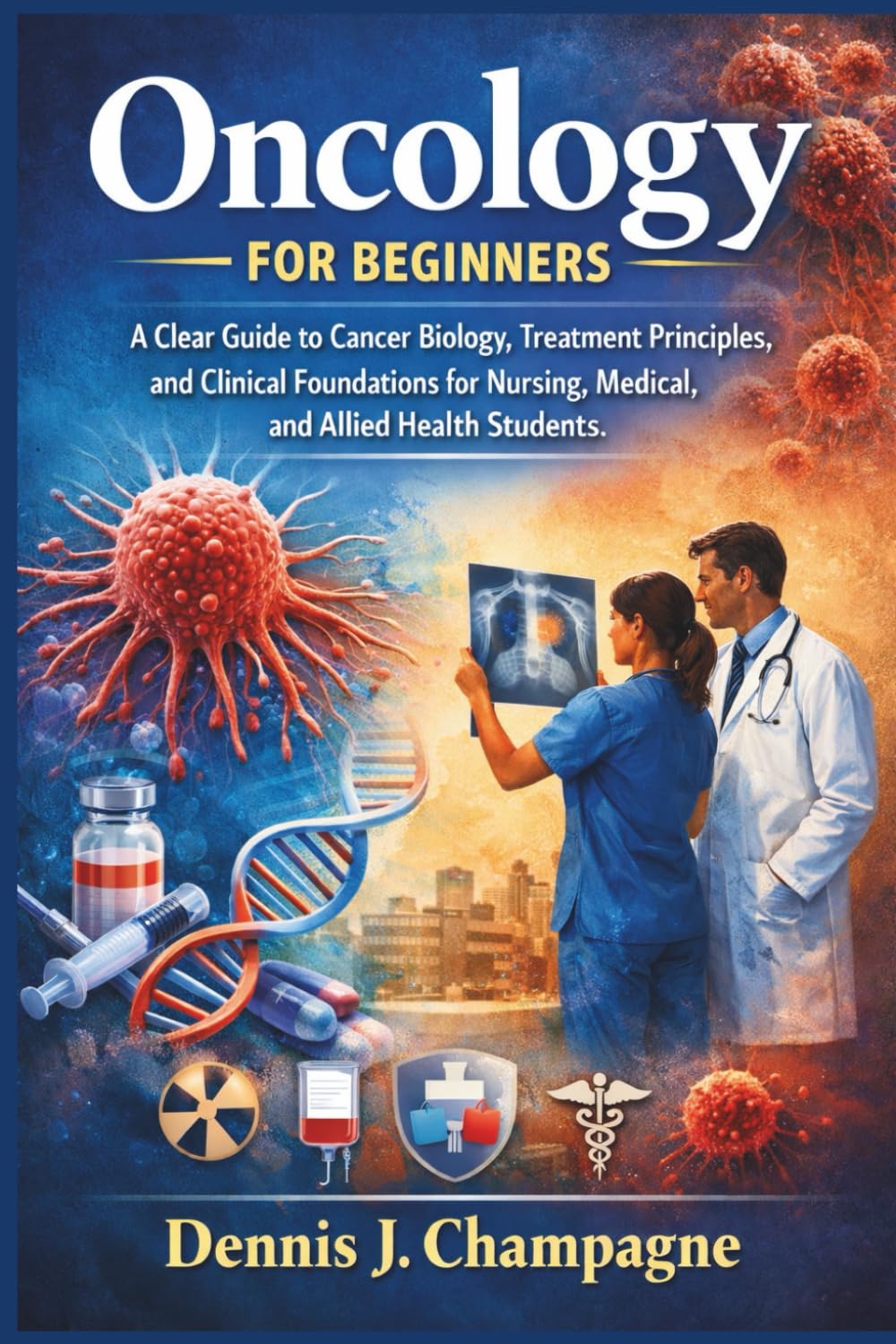 Oncology for Beginners: A Clear Guide to Cancer Biology, Treatment Principles, and Clinical Foundations for Nursing, Medical, and Allied Health Students (medical books)