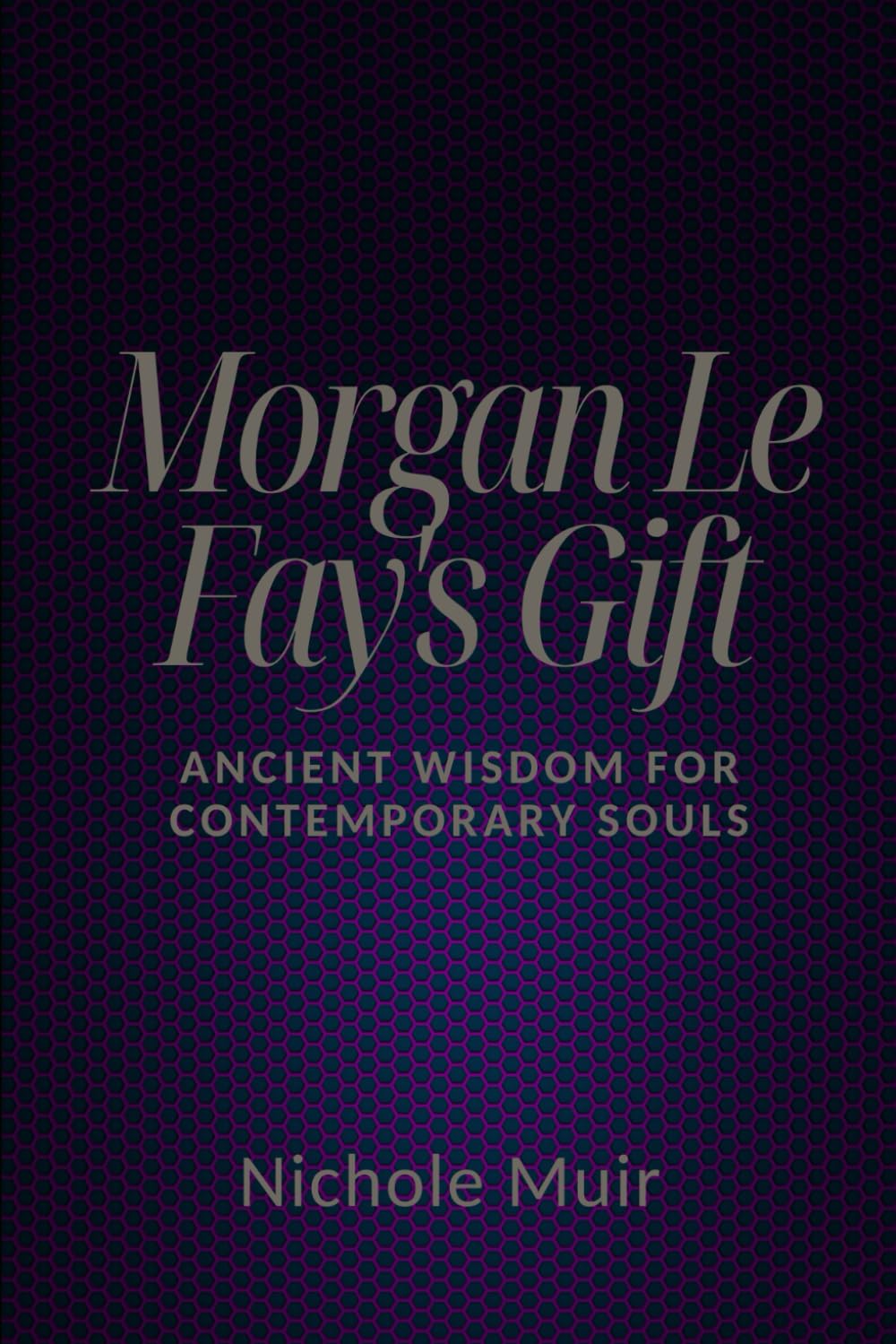 Morgan Le Fay's Gift: Ancient Wisdom for Contemporary Souls