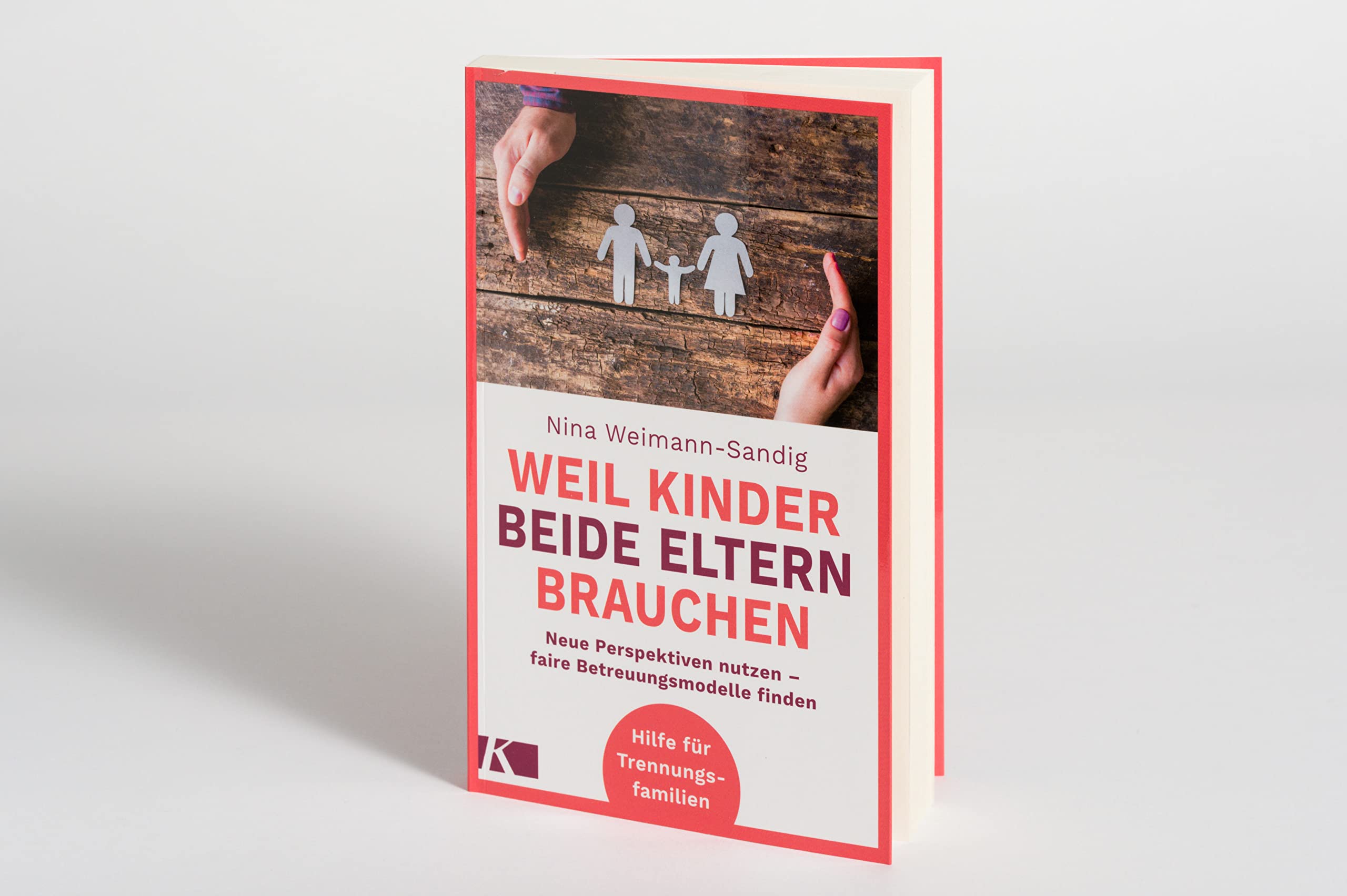 Weil Kinder beide Eltern brauchen: Neue Perspektiven nutzen - faire Betreuungsmodelle finden - Hilfe für Trennungsfamilien