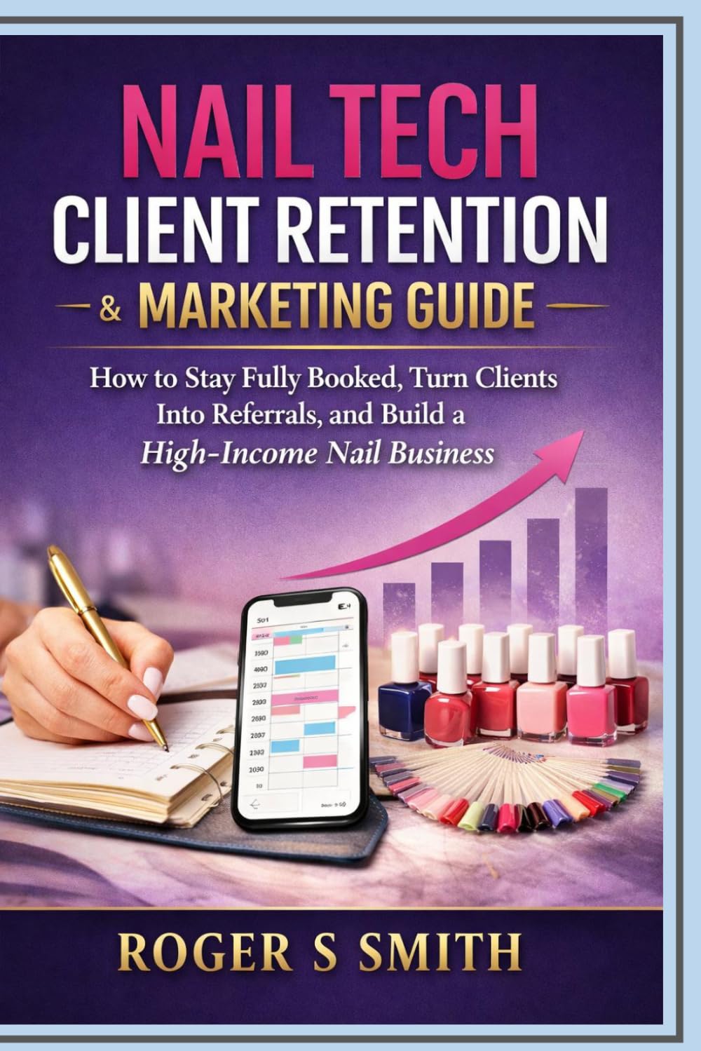 Nail Tech Client Retention & Marketing Guide: How to Stay Fully Booked, Turn Clients into Referrals, and Build a High-Income Nail Business