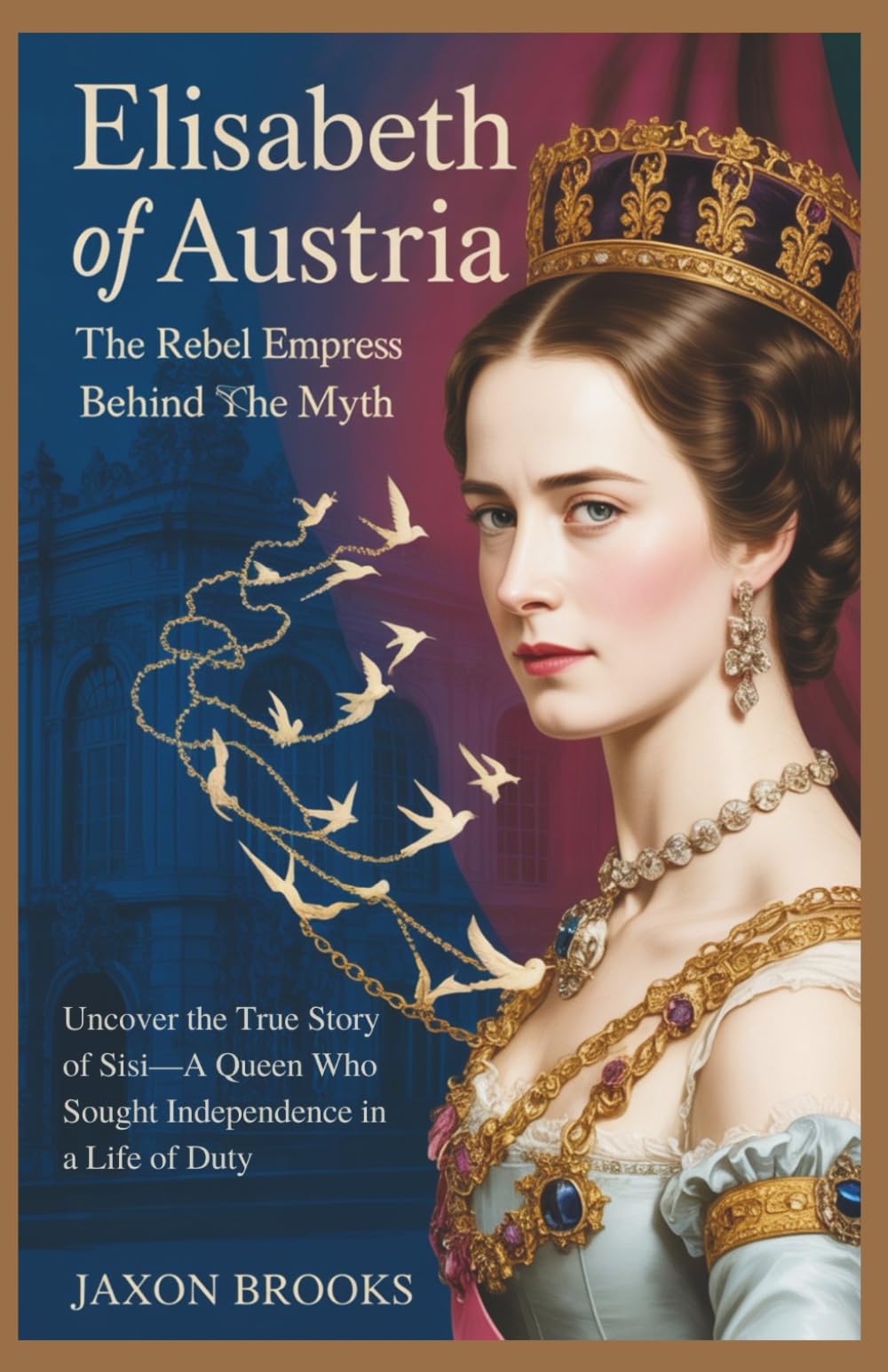 Elisabeth of Austria: The Rebel Empress Behind the Myth: Uncover the True Story of Sisi—A Queen Who Sought Independence in a Life of Duty