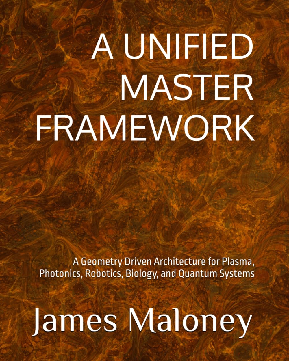 A UNIFIED MASTER FRAMEWORK: A Geometry Driven Architecture for Plasma, Photonics, Robotics, Biology, and Quantum Systems