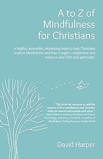to Z of Mindfulness for Christians: A Helpful, Accessible, Interesting Book to Help Christians Explore Mindfulness and How it Might Complement/Enhance Your Faith and Spirituality