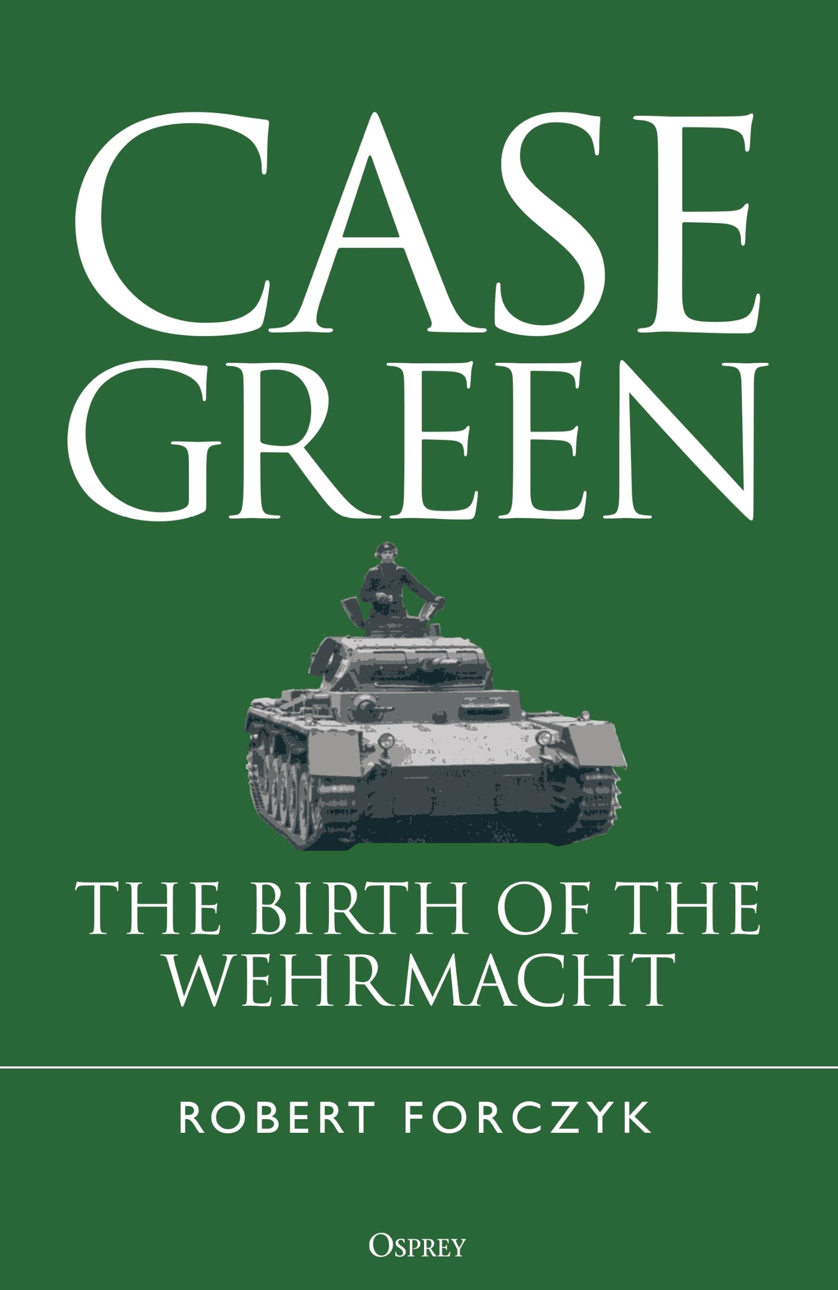 Case Green: The Birth of the Wehrmacht