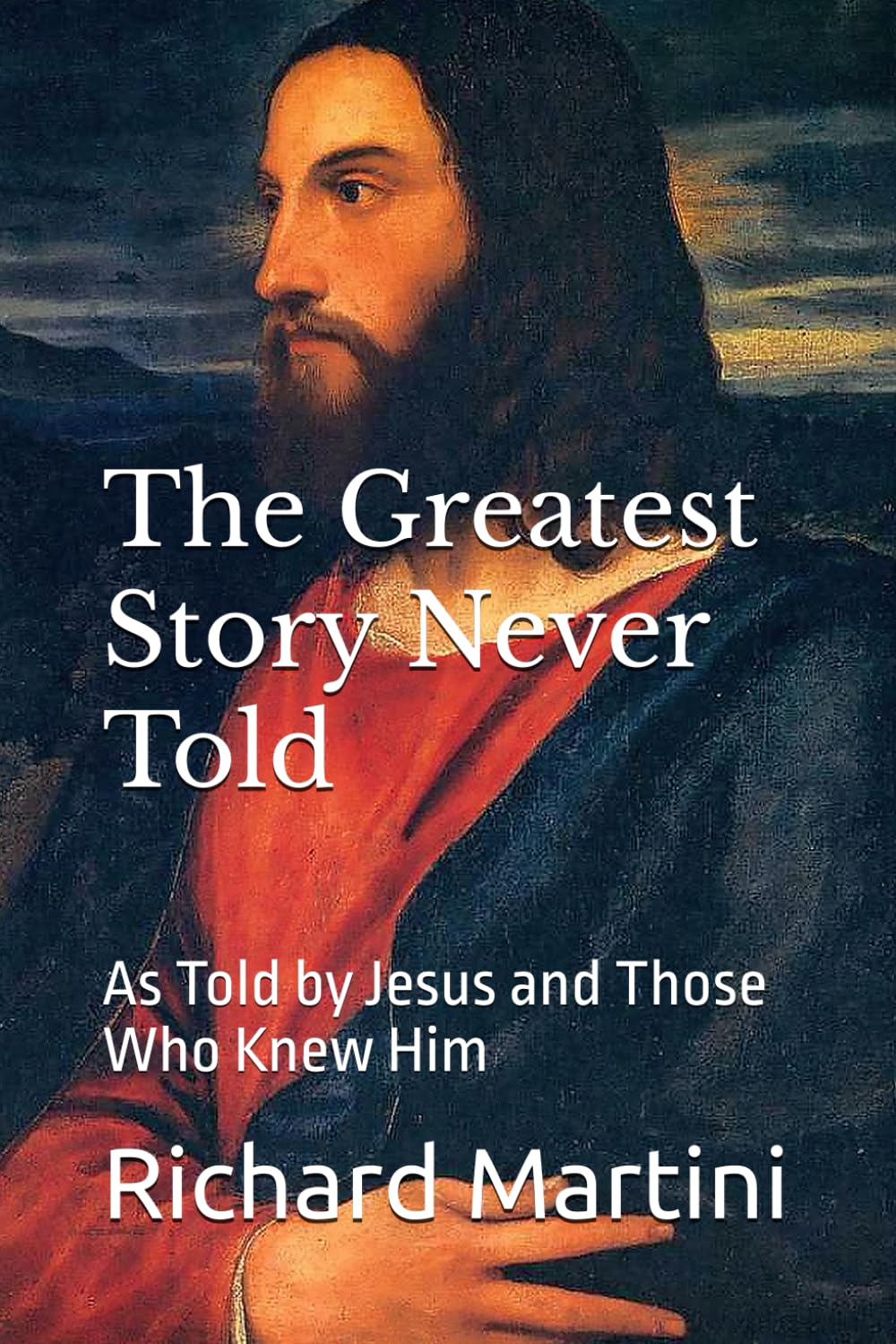 The Greatest Story Never Told: As Told by Jesus and Those Who Knew Him