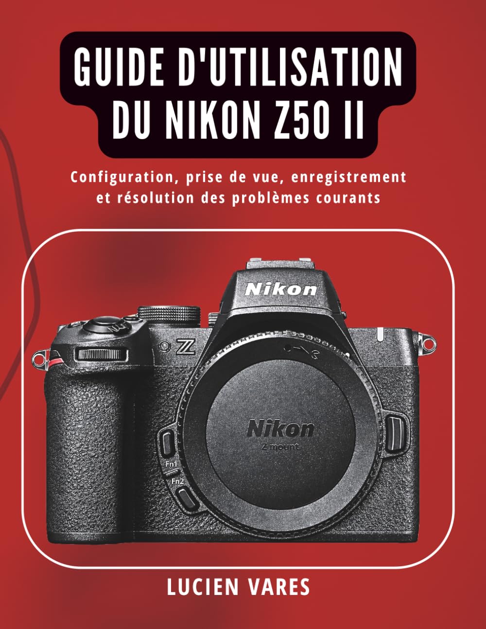 Guide d'utilisation du Nikon Z50 II: Configuration, prise de vue, enregistrement et résolution des problèmes courants