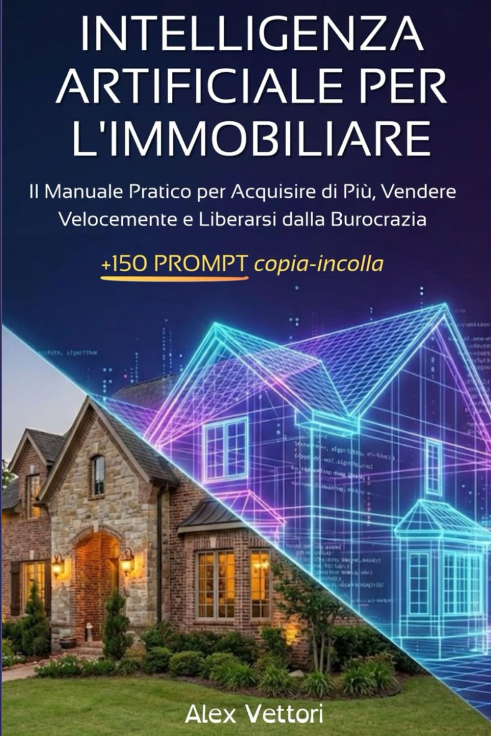 INTELLIGENZA ARTIFICIALE PER L'IMMOBILIARE: La Guida Pratica con 150+ Prompt "Copia-Incolla" per Scrivere Annunci Irresistibili, Automatizzare la Burocrazia e Moltiplicare le Acquisizioni con ChatGPT