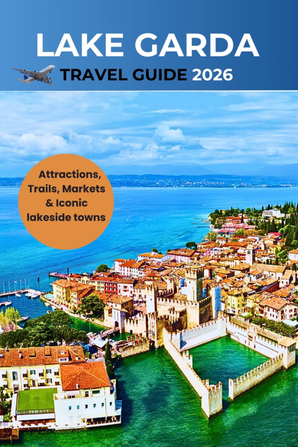 Lake Garda Travel Guide 2026: A Complete Handbook to Attractions, Trails, Markets & Iconic lakeside towns