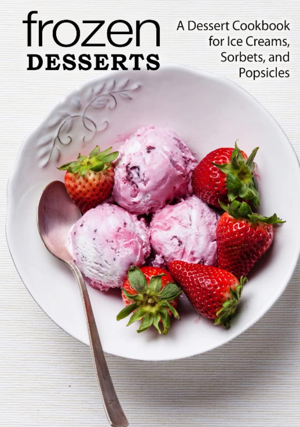 Frozen Desserts: A Dessert Cookbook for Ice Creams, Sorbets, and Popsicles (2nd Edition)