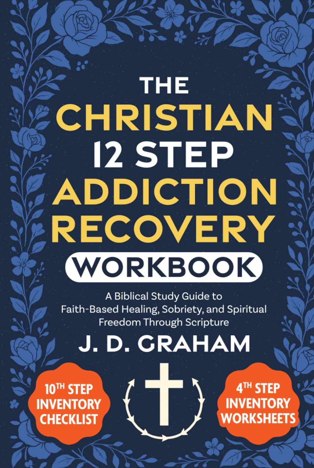 The Christian 12 Step Addiction Recovery Workbook:: A Biblical Study Guide to Faith-Based Healing, Sobriety, and Spiritual Freedom Through Scripture (Incl. 4th and 10th Step Inventory Worksheets)