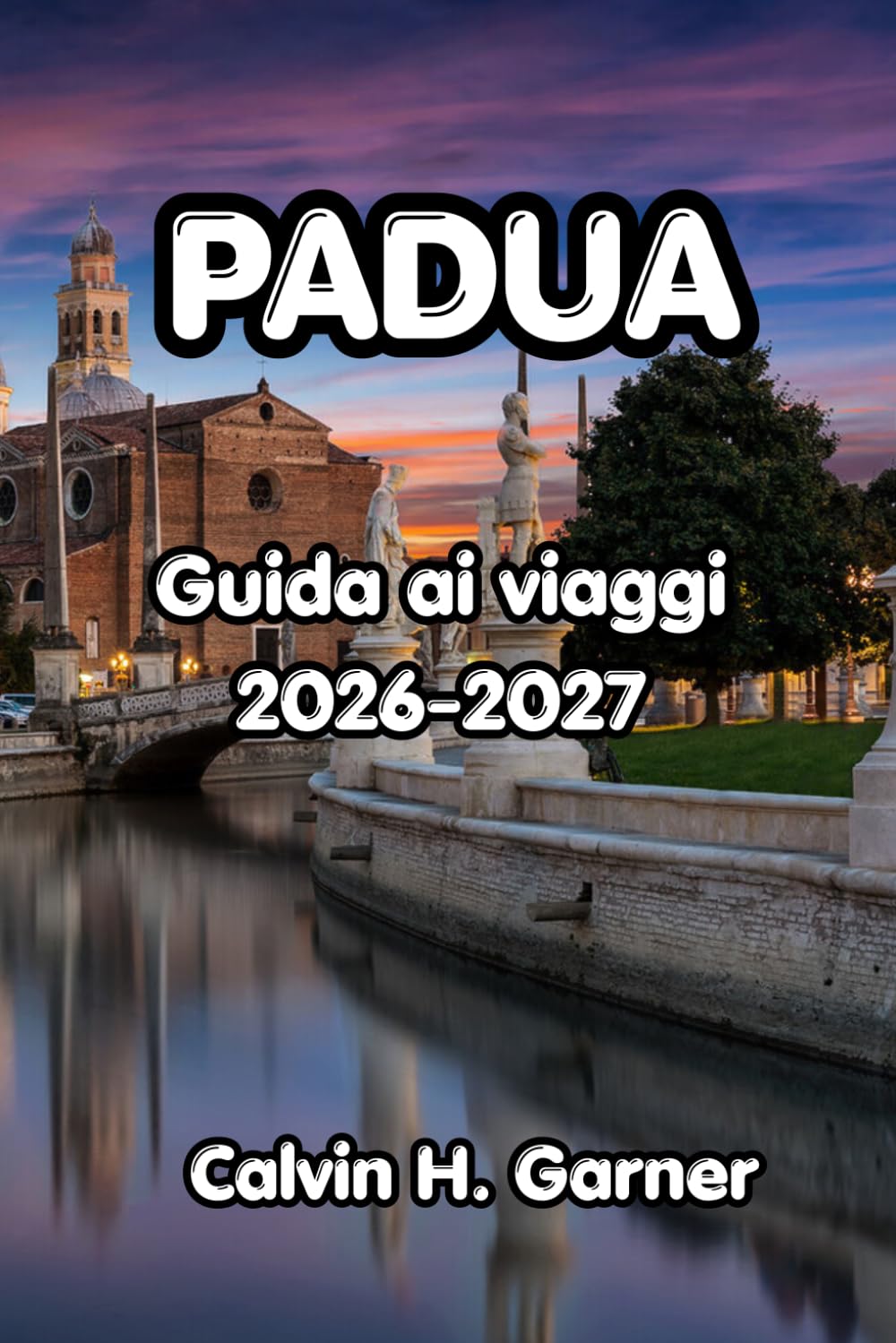 Padua Guida ai viaggi 2026-2027: La tua guida alla Cappella Scrovegni di Padova, alla Basilica di Sant'Antonio, al cibo locale, alle gite di un giorno ... per visitatori indipendenti nel Nord Italia