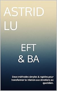 EFT et BA: Deux méthodes simples & rapides pour transformer ta relation aux émotions au quotidien. (Méthodes bien-être simples et rapides t. 2)