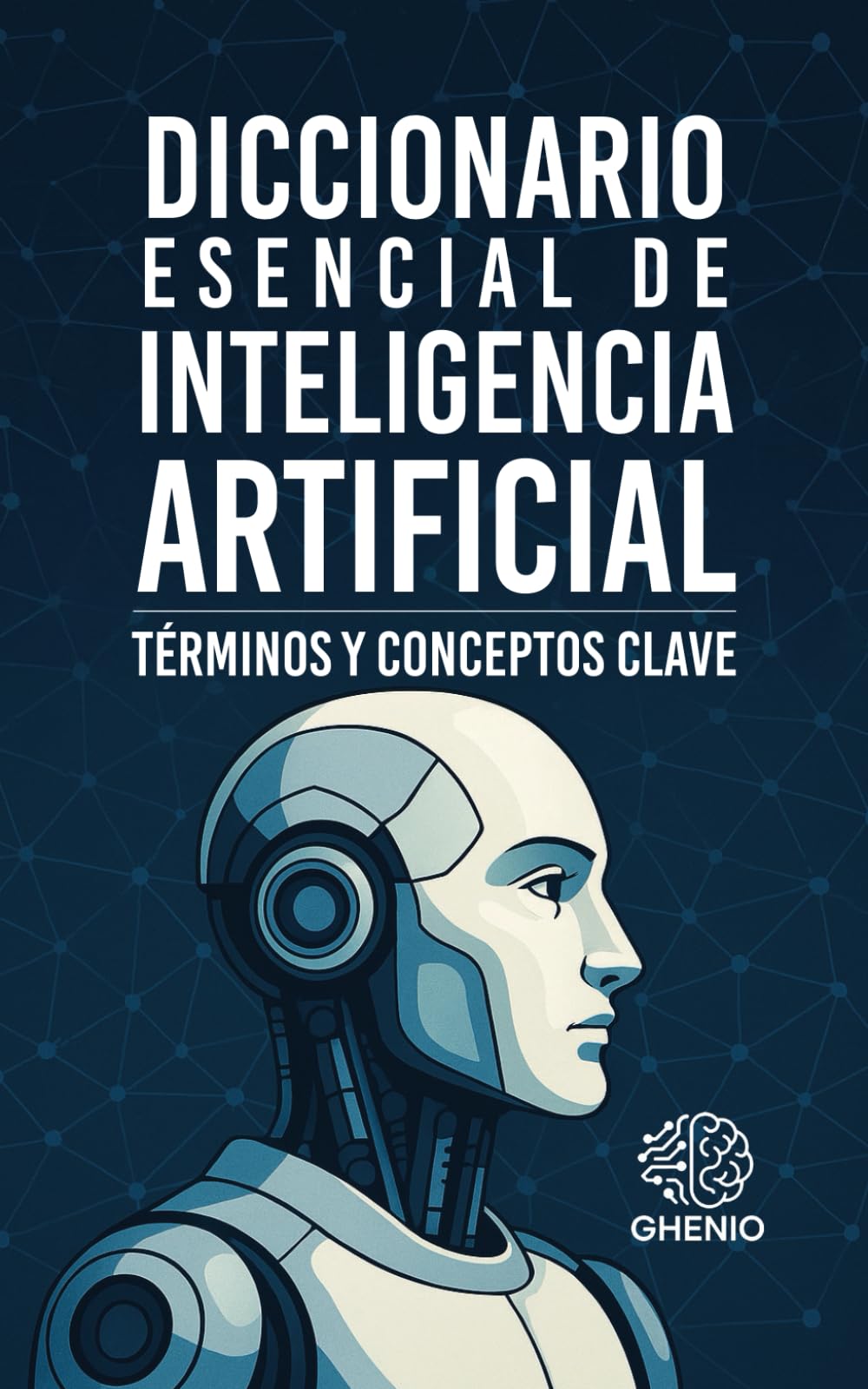 DICCIONARIO ESENCIAL DE INTELIGENCIA ARTIFICIAL: TÉRMINOS Y CONCEPTOS CLAVE (Spanish Edition)