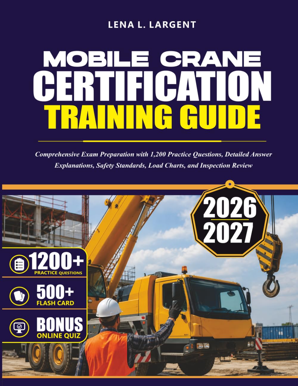 MOBILE CRANE CERTIFICATION TRAINING GUIDE 2026–2027: Comprehensive Exam Preparation with 1,200 Practice Questions, Detailed Answer Explanations, Safety Standards, Load Charts, and Inspection Review