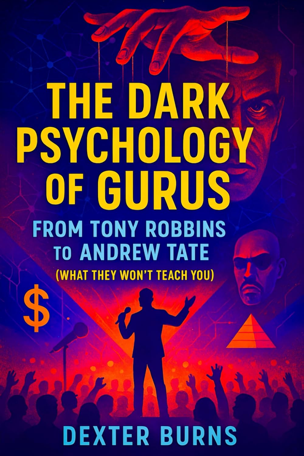 The Dark Psychology of Gurus: From Tony Robbins to Andrew Tate (What They Won’t Teach You) - 2025 - Exposing Covert Strategies of Power, Influence, and Control: 1 (Book Series by Dexter Burns)