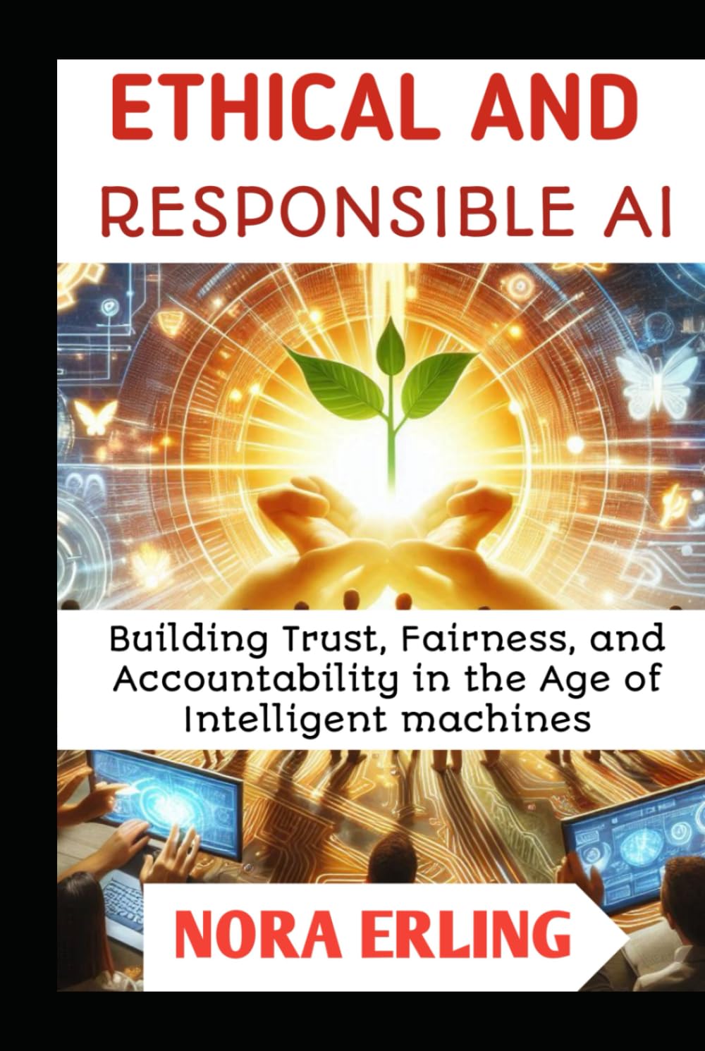 ETHICAL AND RESPONSIBLE AI: Building Trust, Fairness, and Accountability in the age of Intelligent machines