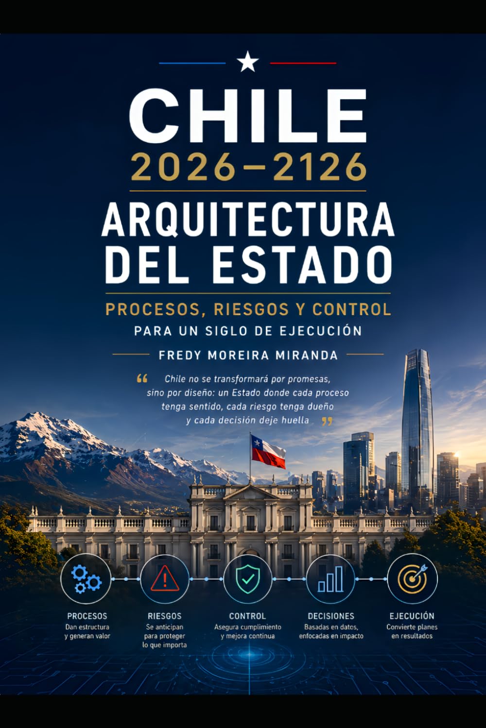 Chile 2026–2126: Arquitectura del Estado — Procesos, Riesgos y Control Para un Siglo de Ejecución: Chile no se transformará por promesas, sino por ... huella (Plan Estratégico Chile 2026-2126)
