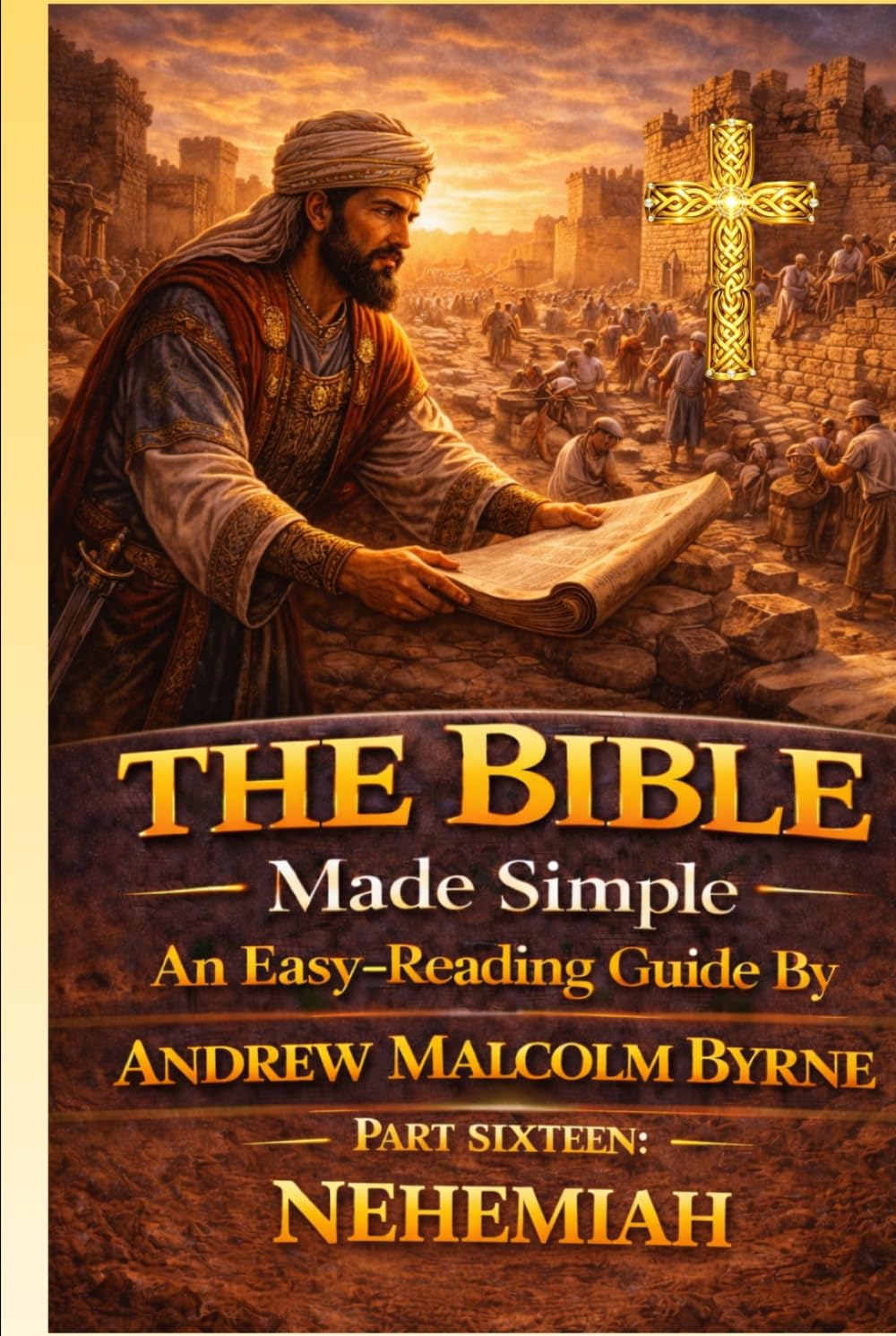 The Bible Made Simple An Easy-Reading Guide: Part Sixteen: Nehemiah (The Bible Made Simple An Easy-Reading Guide By Andrew Malcolm Byrne)