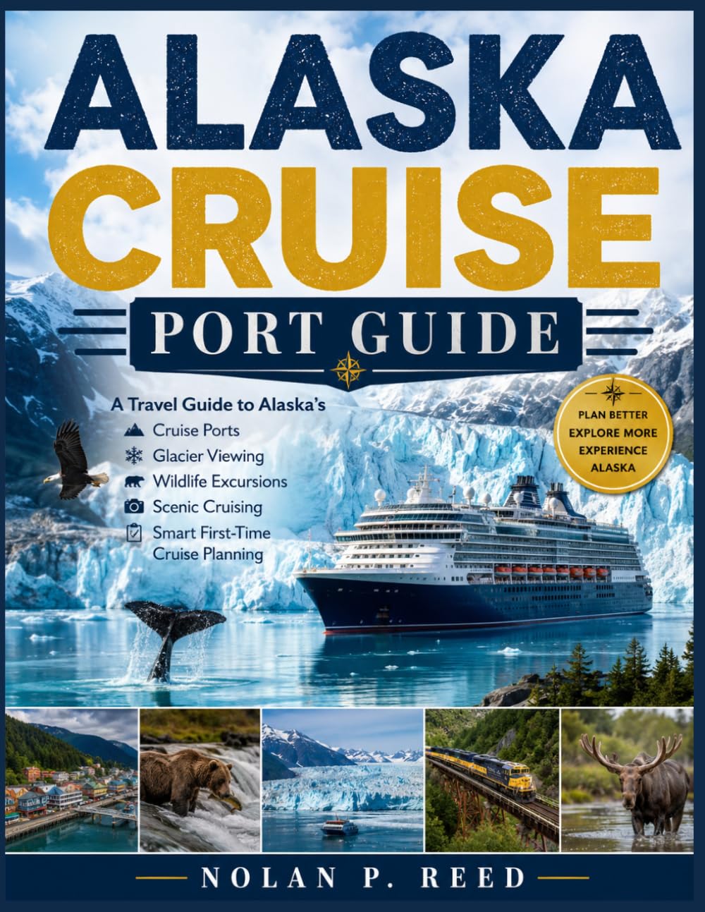 ALASKA CRUISE PORT GUIDE: A Travel Guide to Alaska’s Cruise Ports, Glacier Viewing, Wildlife Excursions, Scenic Cruising, and Smart First-Time Cruise Planning.
