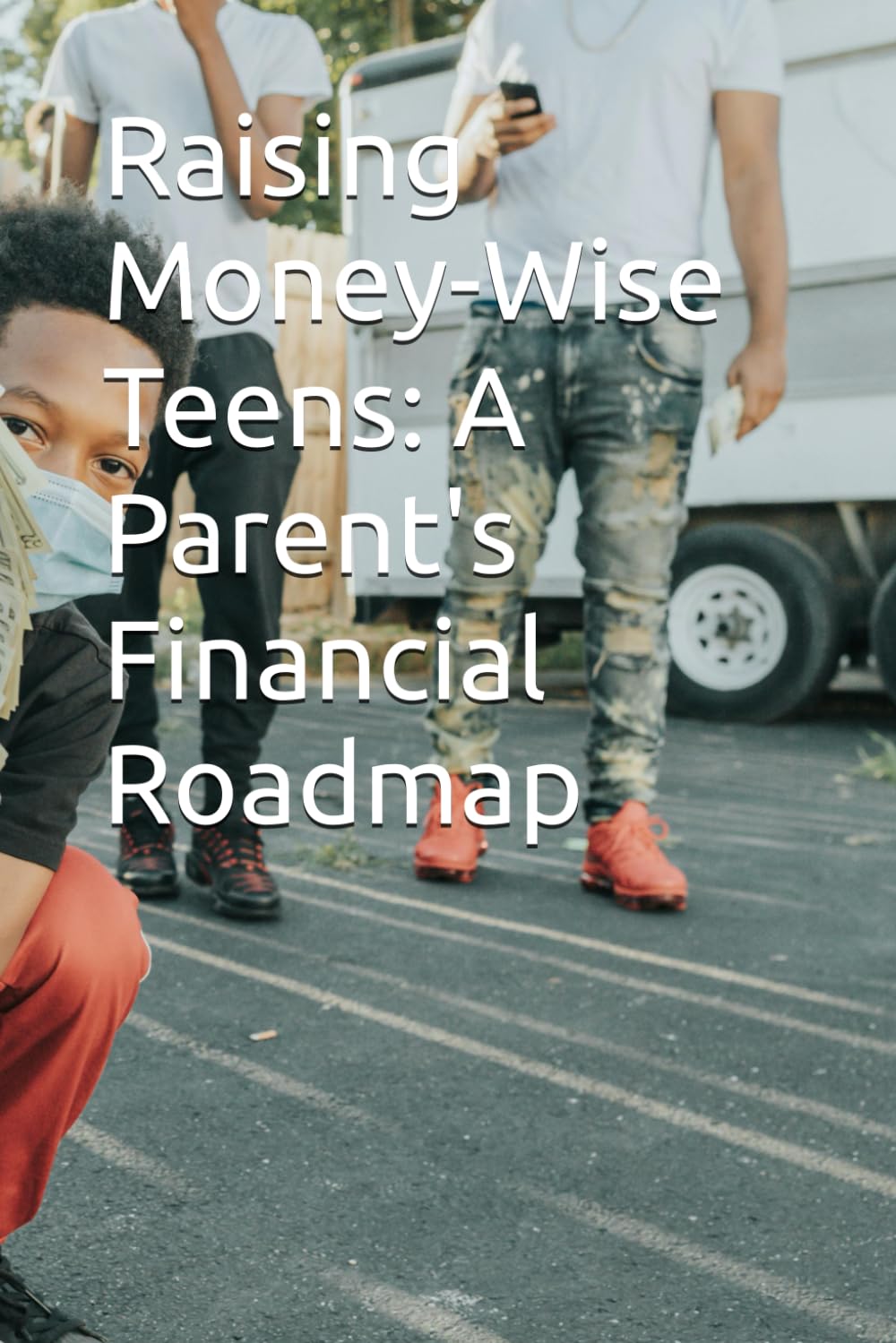 Raising Money-Wise Teens: A Parent's Financial Roadmap