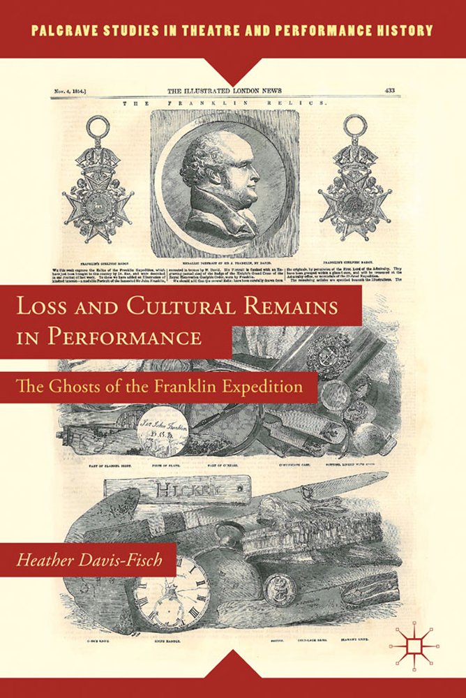 Loss and Cultural Remains in Performance: The Ghosts of the Franklin Expedition (Palgrave Studies in Theatre and Performance History)