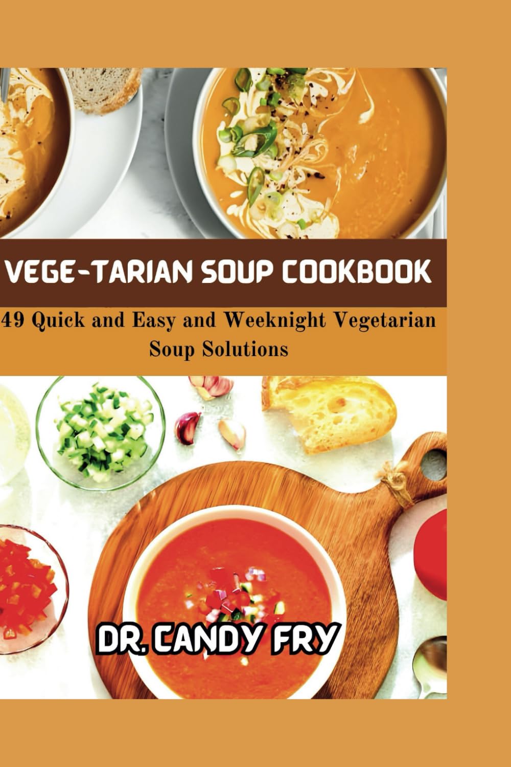Vege-Tarian Soup Cookbook: 49 Quick and Easy and Weeknight Vegetarian Soup Solutions
