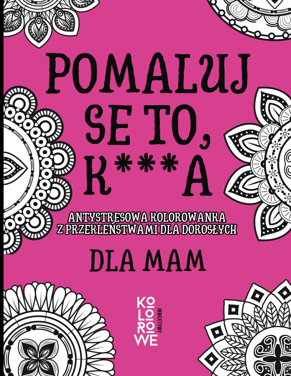 POMALUJ SE TO, K***A. DLA MAM: Antystresowa kolorowanka z przekleństwami dla dorosłych