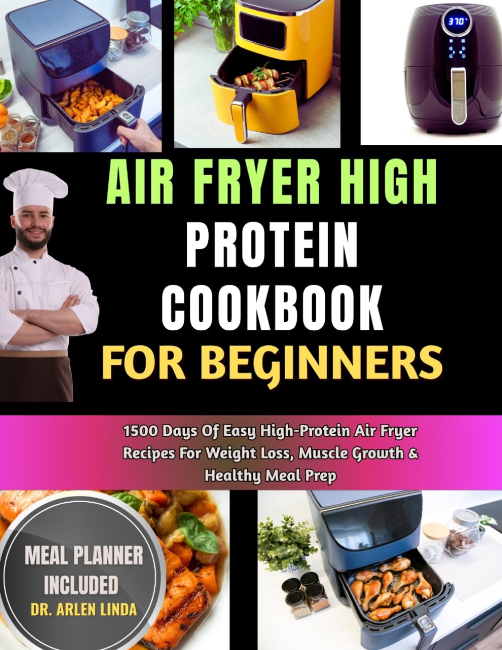 AIR FRYER HIGH PROTEIN COOKBOOK FOR BEGINNERS: 1500 Days Of Easy High-Protein Air Fryer Recipes For Weight Loss, Muscle Growth & Healthy Meal Prep
