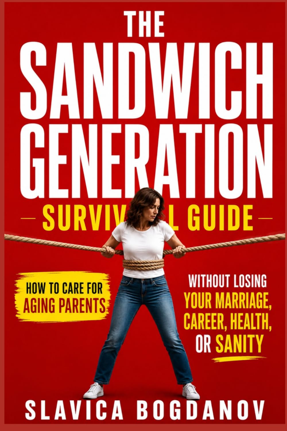 THE SANDWICH GENERATION SURVIVAL GUIDE: How to Care for Aging Parents Without Losing Your Marriage, Career, Health, or Sanity (The Aging Parents Survival Series)