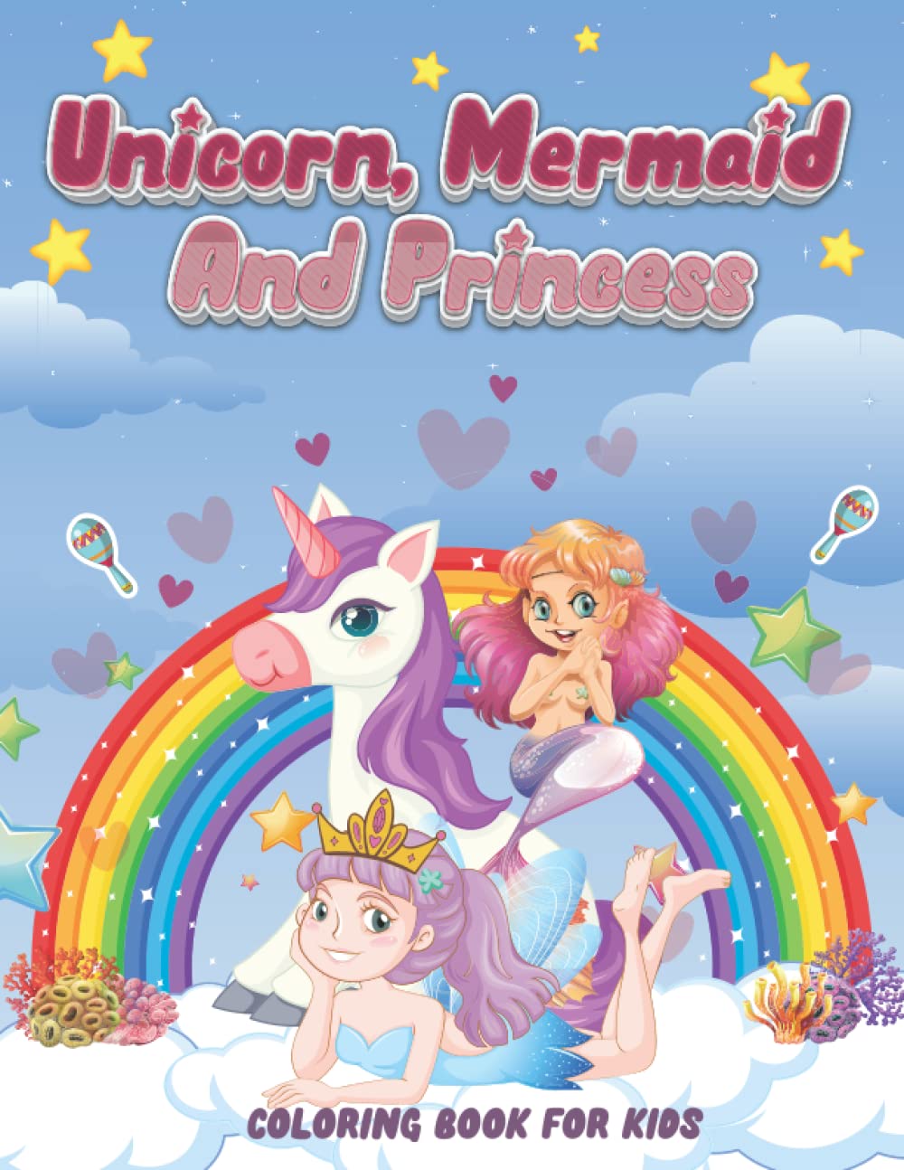 Unicorn, Mermaid And Princess Coloring Book For Kids Ages 4-8: 50 Cute, Unique, Magical, Fun Coloring Pages/ Perfect Gift For A Girl Who Loves Unicorns, Mermaids, Fairies, Princesses And Coloring.