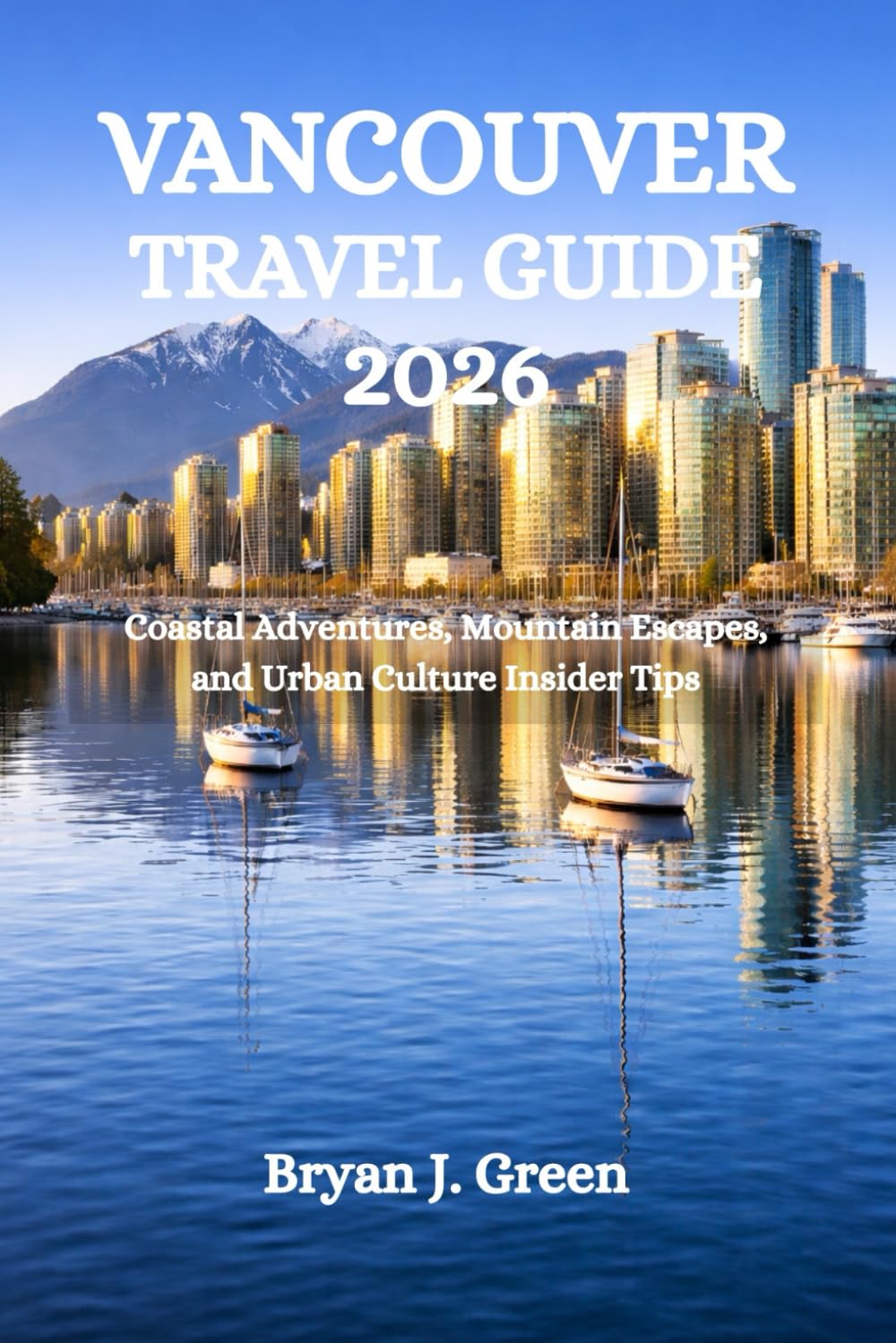 VANCOUVER TRAVEL GUIDE 2026: Coastal Adventures, Mountain Escapes, and Urban Culture Insider Tips