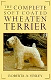 The Complete Soft Coated Wheaten Terrier: Coat of Gold, Heart of Honey - Roberta A. Vesley 