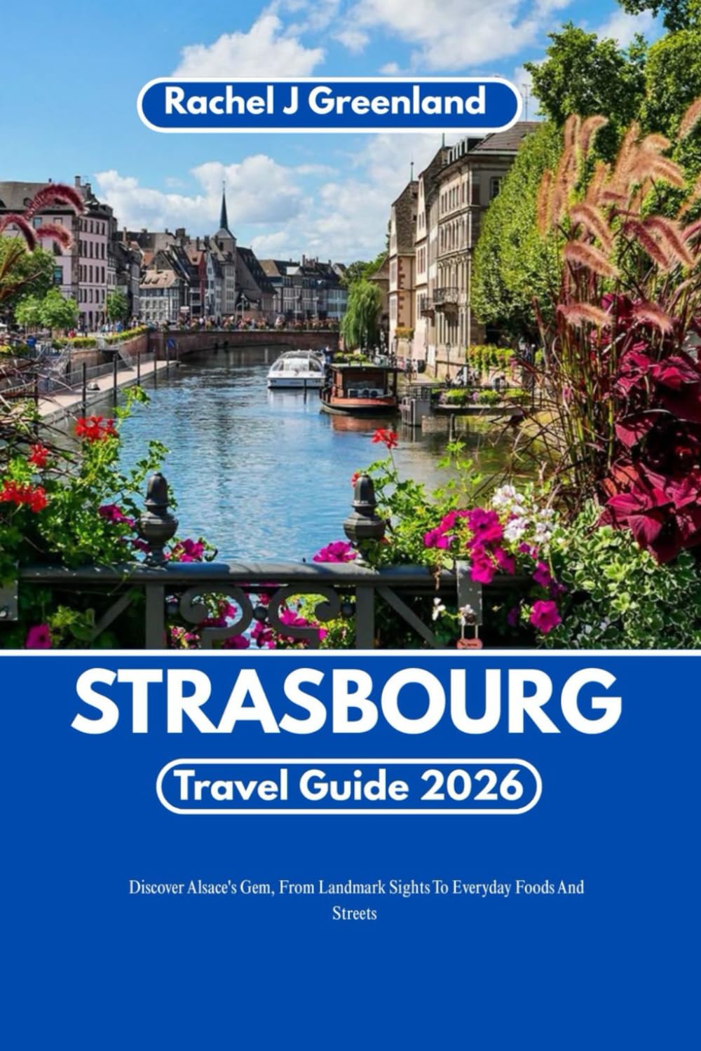 STRASBOURG TRAVEL GUIDE 2026: A Practical Guide to Alsace’s Gem, from Landmark Sights to Everyday Food and Streets.