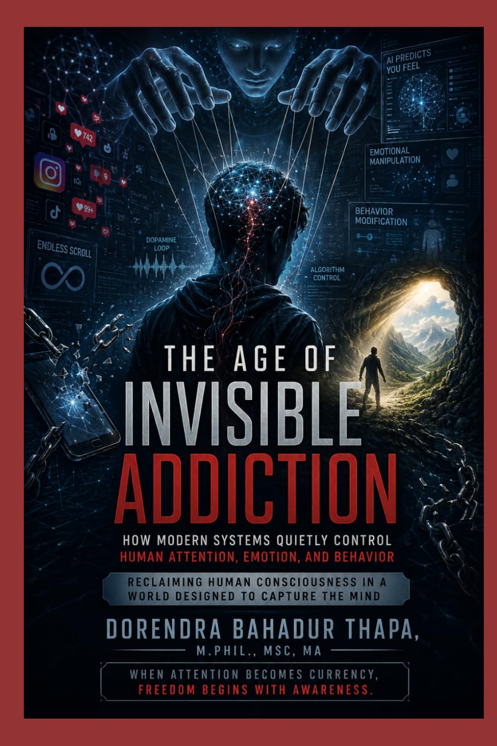 The Age of Invisible Addiction: How Modern Systems Quietly Control Human Attention, Emotion, and Behavior Reclaiming Human Consciousness in a World Designed to Capture the Mind
