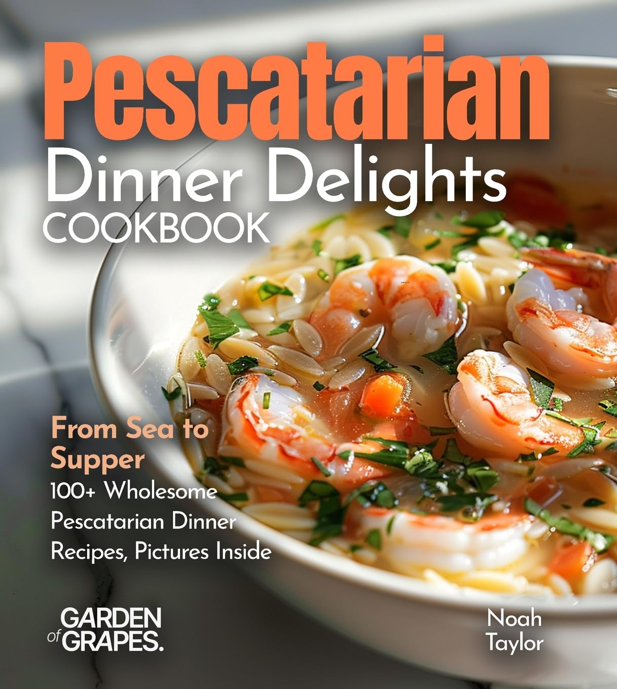 Pescatarian Dinner Delights Cookbook: From Sea to Supper - 100+ Wholesome Pescatarian Dinner Recipes, Pictures Inside