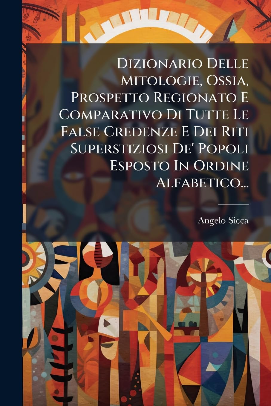 Dizionario Delle Mitologie, Ossia, Prospetto Regionato E Comparativo Di Tutte Le False Credenze E Dei Riti Superstiziosi De' Popoli Esposto In Ordine Alfabetico...