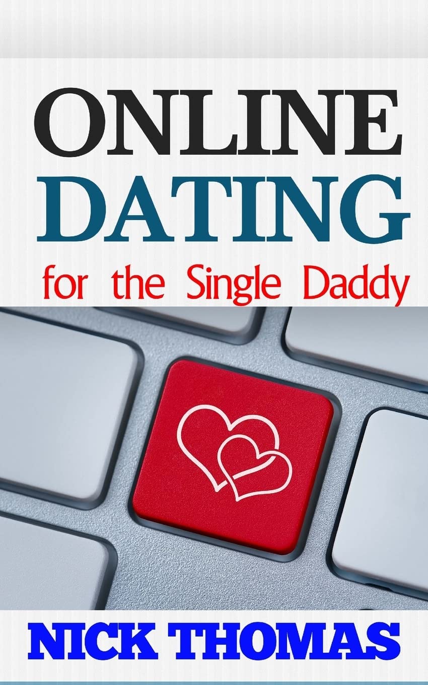 Online Dating For The Single Daddy: The Ultimate Guide To Being Successful In Online Dating For The Single Dad