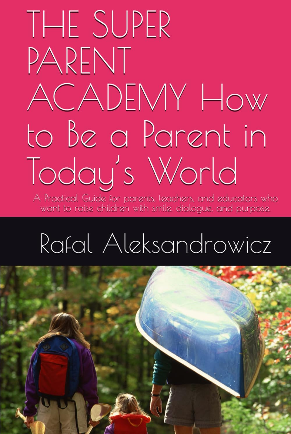 THE SUPER PARENT ACADEMY How to Be a Parent in Today’s World: A Practical Guide for parents, teachers, and educators who want to raise children with smile, dialogue, and purpose.