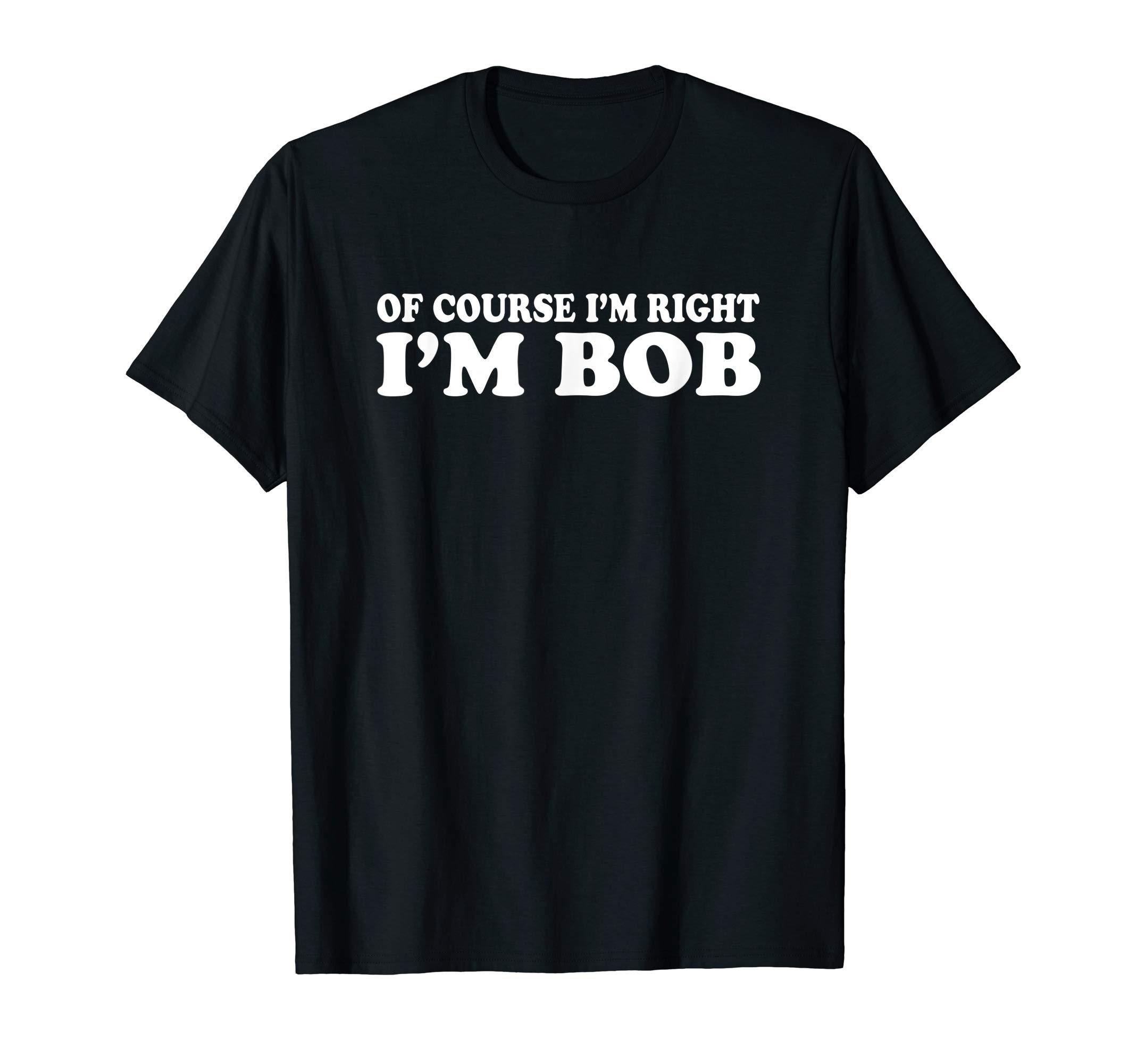 Robert and Bobby ApparelBob - Of Course I'm Right I'm Bob Funny T-ShirtOEKO-TEX STANDARD 100