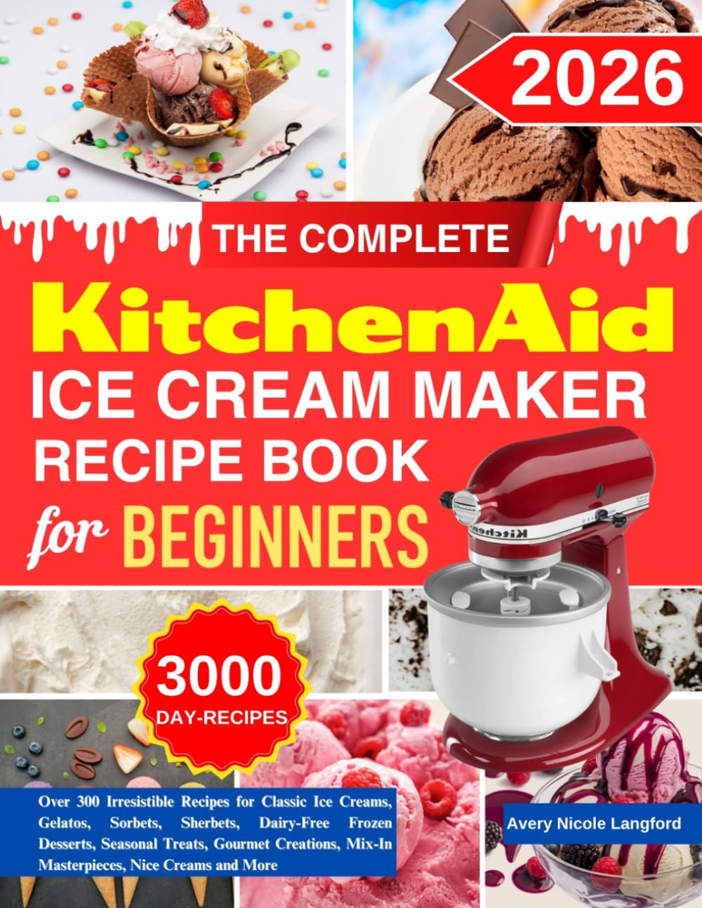 The Complete KitchenAid Ice Cream Maker Recipe Book For Beginners: Over 300 Irresistible Recipes for Classic Ice Creams, Gelatos, Sorbets, Sherbets, ... Mix-In Masterpieces, Nice Creams and More