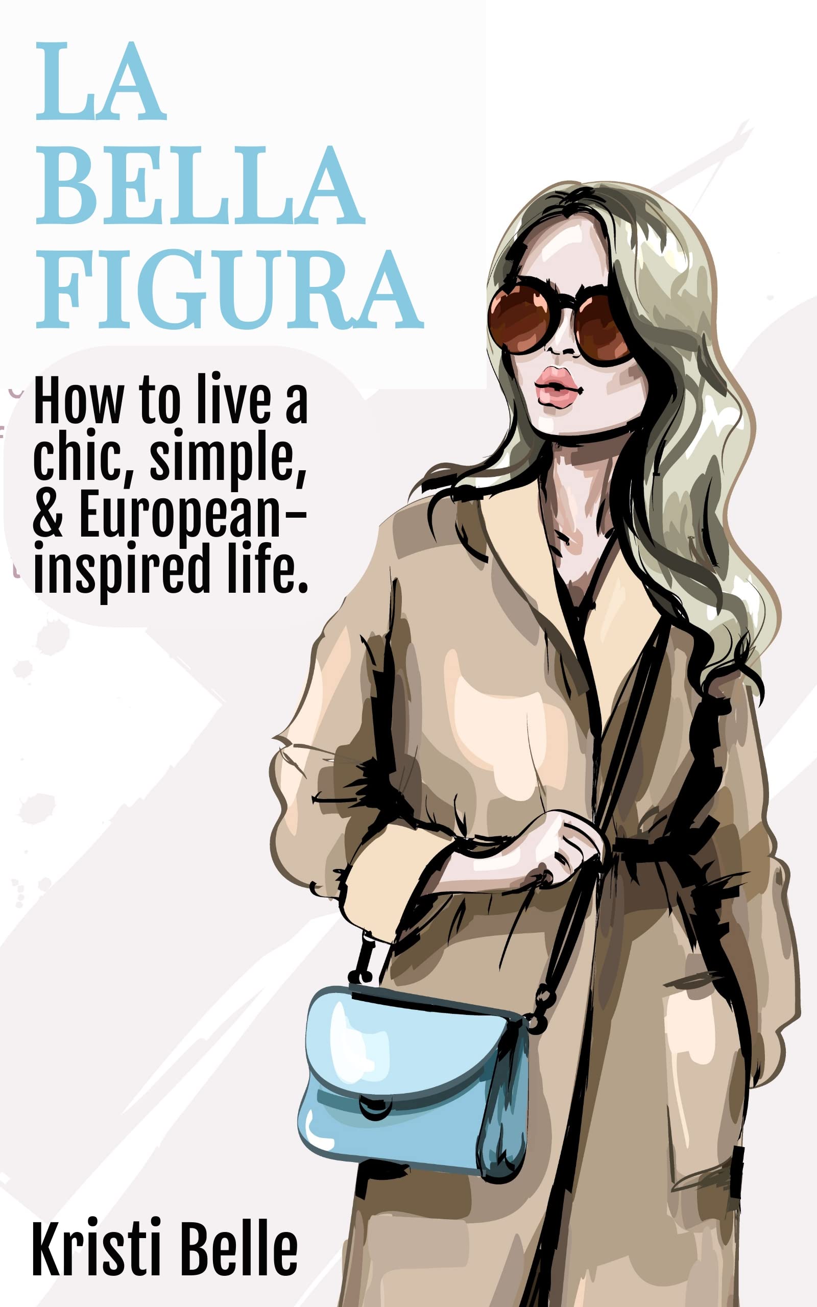 La Bella Figura: How to live a chic, simple, and European-inspired life (Chic, Simple, & Sexy Book 1)