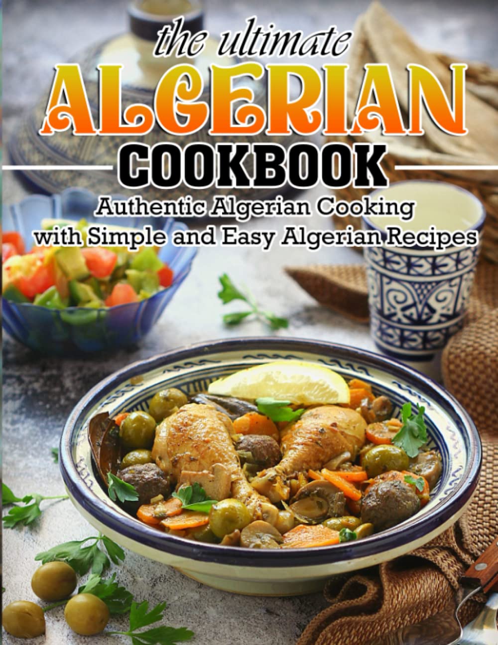 The Ultimate Algerian Cookbook: Authentic Algerian Cooking with Simple and Easy Algerian Recipes