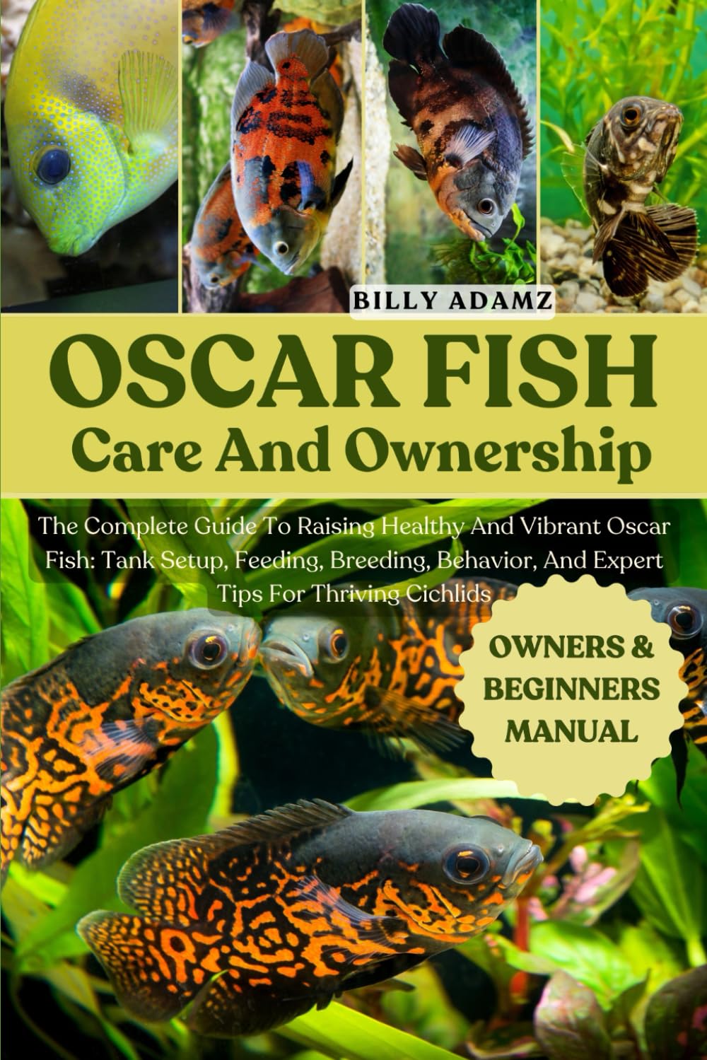 OSCAR FISH CARE AND OWNERSHIP: The Complete Guide To Raising Healthy And Vibrant Oscar Fish: Tank Setup, Feeding, Breeding, Behavior, And Expert Tips For Thriving Cichlids