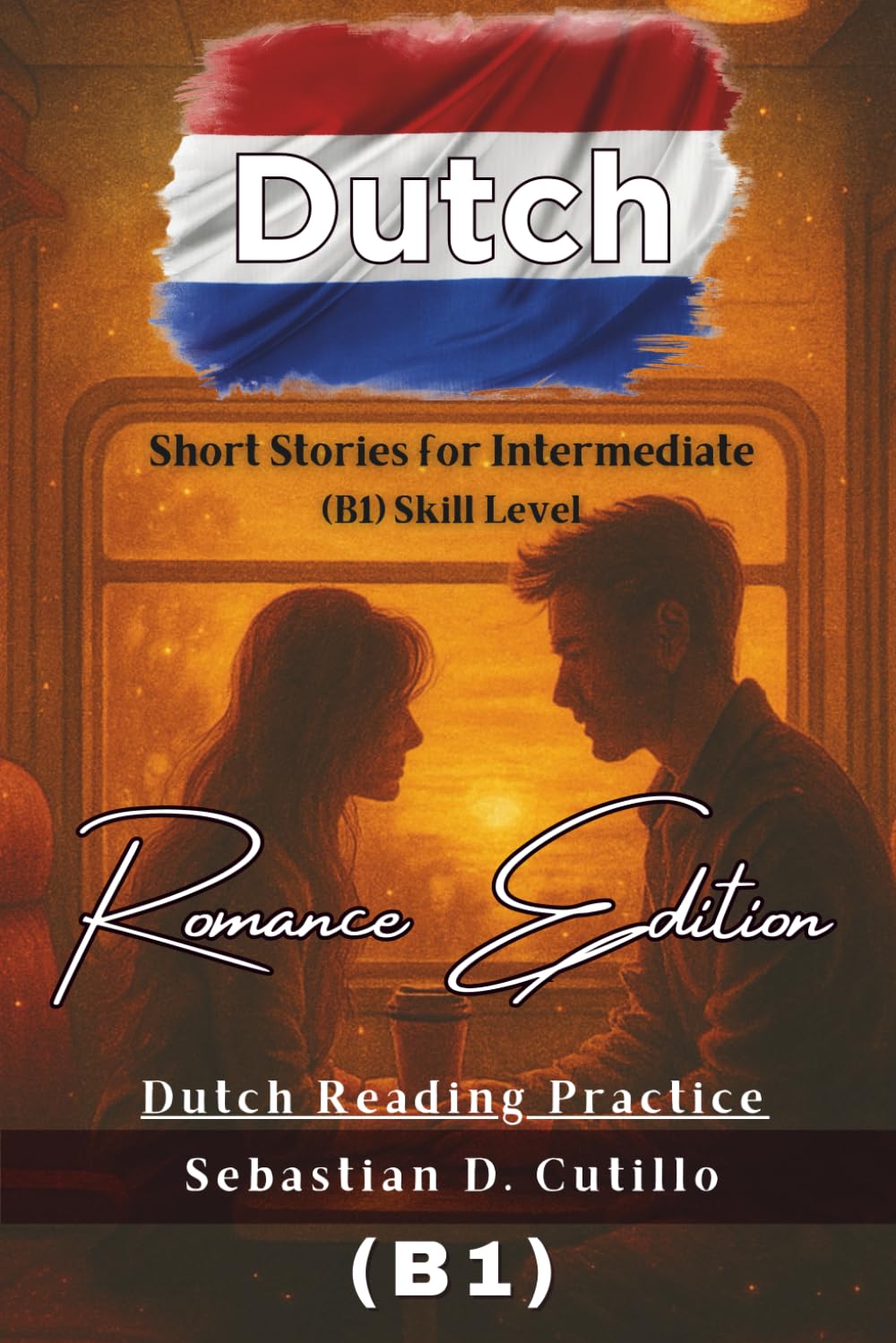 Dutch Short Stories for Intermediate (B1) Skill Level - Romance Edition - Dutch Reading Practice (Dutch Short Stories (CEFR Leveled Language Learning))